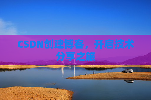 CSDN创建博客，开启技术分享之旅